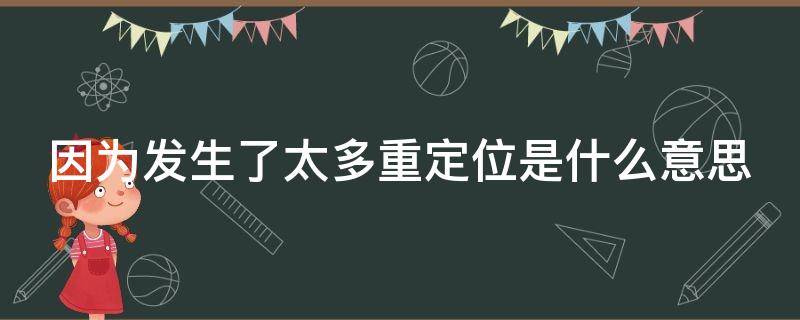 因为发生了太多重定位是什么意思 因为发生了太多重复定位