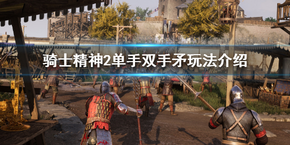 骑士精神2矛怎么玩（骑士精神2武器攻略）