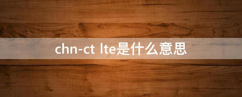chn-ct lte是什么意思