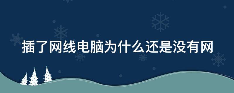 插了网线电脑为什么还是没有网 插了网线电脑为什么还是没有网怎么解决