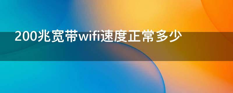 200兆宽带wifi速度正常多少（百兆宽带wifi速度能达到多少）