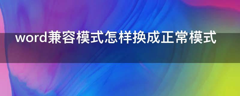 word兼容模式怎样换成正常模式（word兼容模式怎样换成正常模式2003）