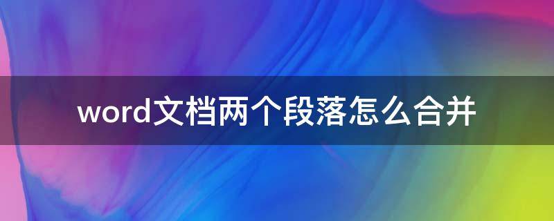 word文档两个段落怎么合并（word文档如何合并两个段落）