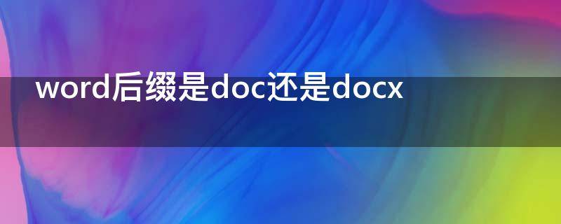 word后缀是doc还是docx word后缀docx与后缀doc有啥区别