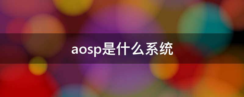 aosp是什么系统 aosp是系统吗