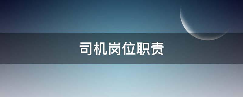 司机岗位职责 部队司机岗位职责