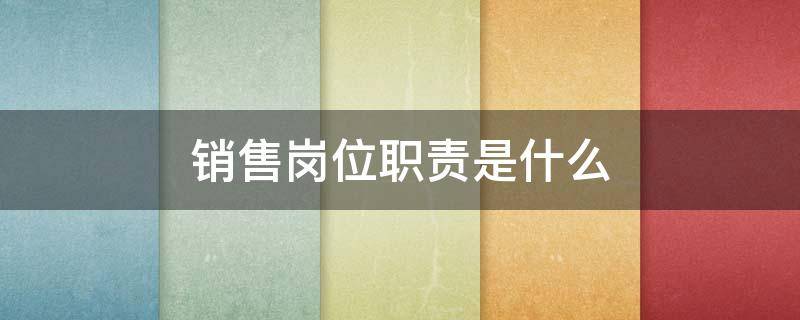 销售经理岗位职责是什么（销售经理的工作职责是什么）