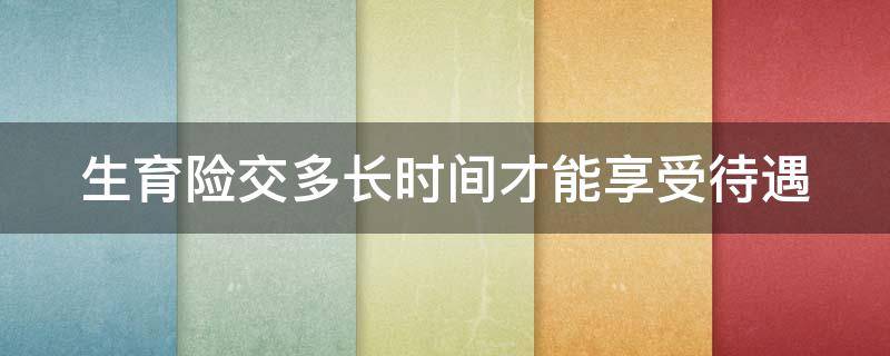 生育险交多长时间才可以 生育险交多长时间才可以报销