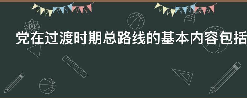 党在过渡时期总路线的基本内容包括什么