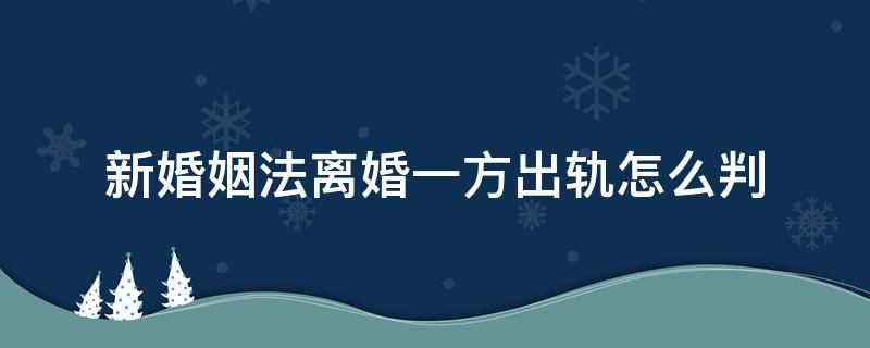 新婚姻法离婚一方出轨怎么判 婚姻法出轨一方的怎么判离婚