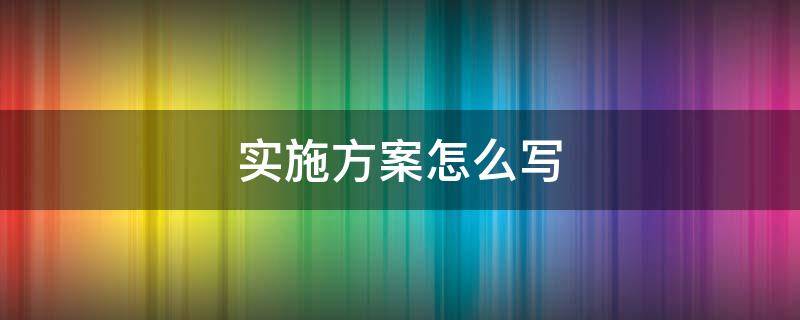 实施方案写哪些内容 实施方案工作要求怎么写范文