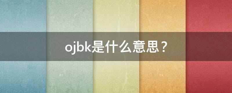 ojbk是什么意思？ ojbk是什么意思网络用语