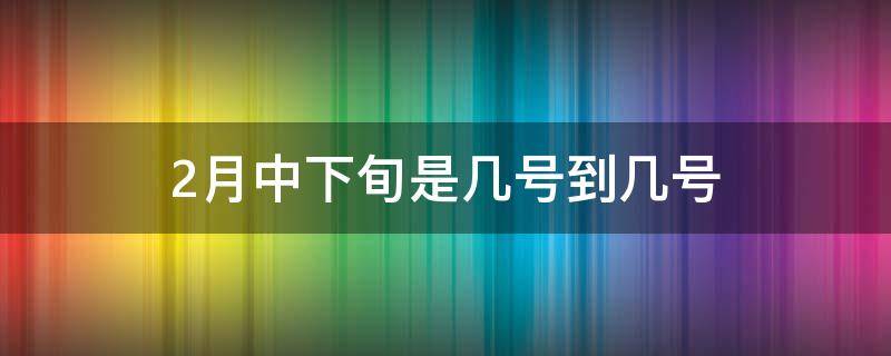 2月中下旬是几号到几号 2月份下旬是几号到几号