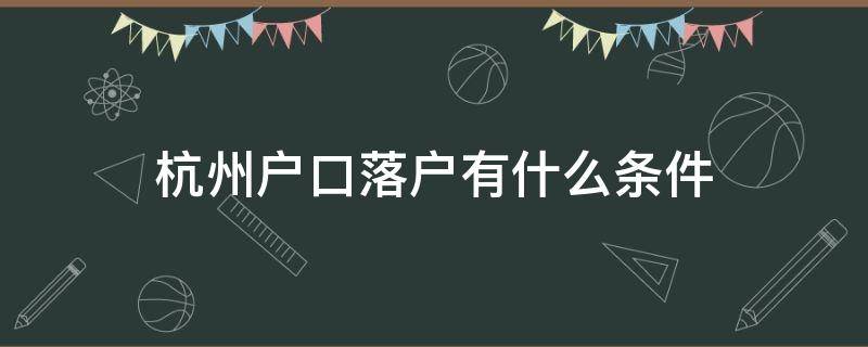 杭州户口落户有什么条件 落户杭州户口要什么条件