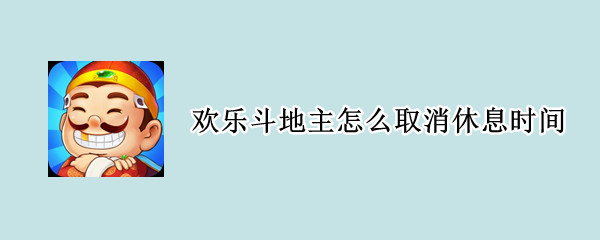 欢乐斗地主怎么取消休息时间（如何取消欢乐斗地主的休息时间）