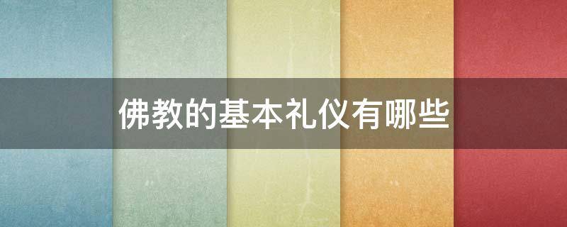 佛教的基本礼仪有哪些 佛教的基本礼仪是什么