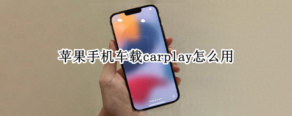 苹果手机车载carplay怎么用 苹果手机车载carplay怎么用百度地图