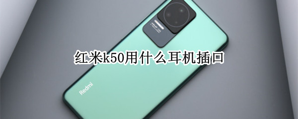 红米k50用什么耳机插口（红米k40用什么耳机转接头）