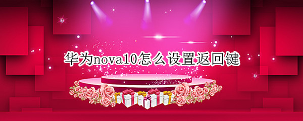 华为nova10怎么设置返回键（华为nova9pro怎么设置返回键）