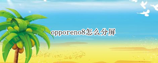 opporeno8怎么分屏 opporeno9可以分屏吗