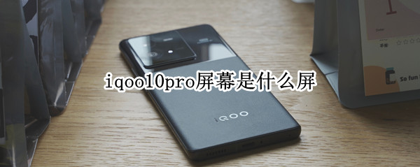 iqoo10pro屏幕是什么屏 iqoo5pro是什么屏