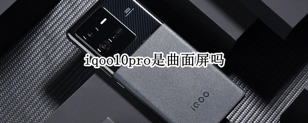 iqoo10pro是曲面屏吗 iqoo9pro是曲面屏吗