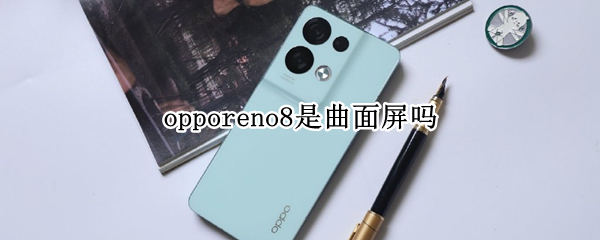 opporeno8是曲面屏吗 opporeno7是曲面屏吗