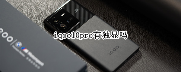 iqoo10pro有独显吗（iqoo8pro有独显吗）