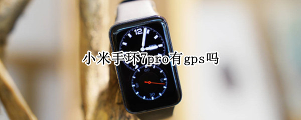 小米手环7pro有gps吗（小米手环7 gps）