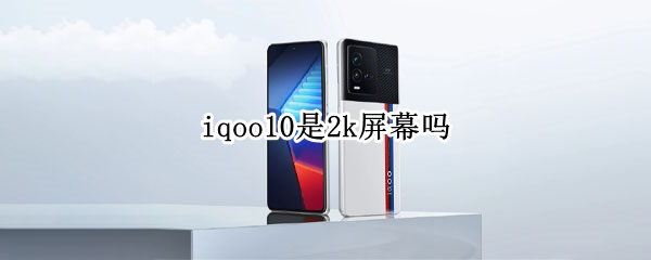 iqoo10是2k屏幕吗（iqoo5屏幕是2k吗）