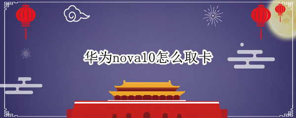 华为nova10怎么取卡（华为nova卡针怎么取卡）