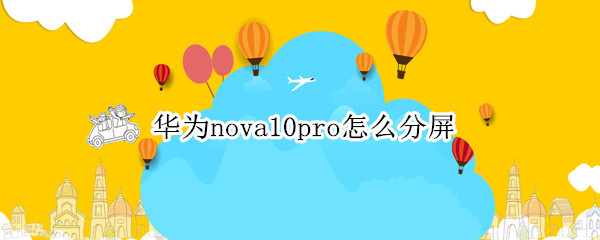 华为nova10pro怎么分屏（华为huawei nova 7pro怎么分屏）