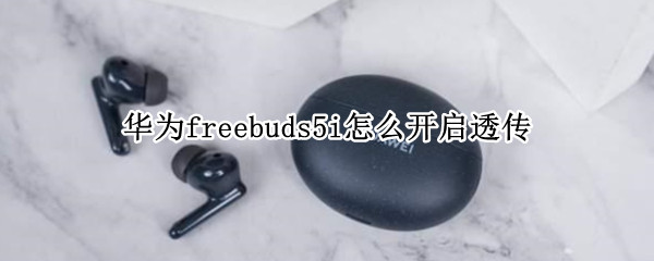 华为freebuds5i怎么开启透传 华为freebudspro透传怎么开