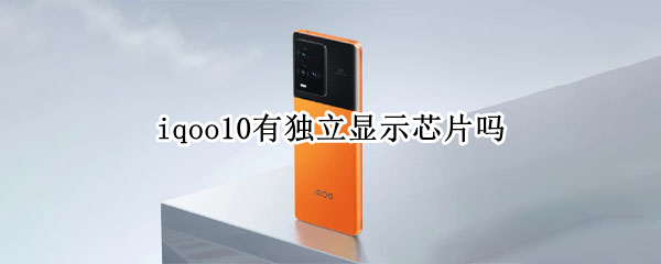 iqoo10有独立显示芯片吗 iqoo8的独立显示芯片的作用是什么