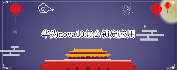 华为nova10怎么锁定应用 华为nova5pro如何锁定应用