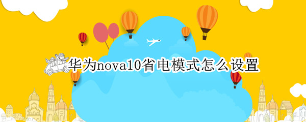 华为nova10省电模式怎么设置 华为nova5怎么设置省电模式