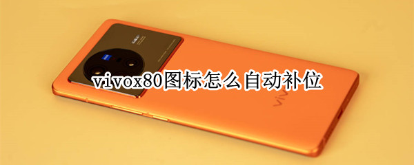 vivox80图标怎么自动补位（vivo桌面图标怎么自动补位）