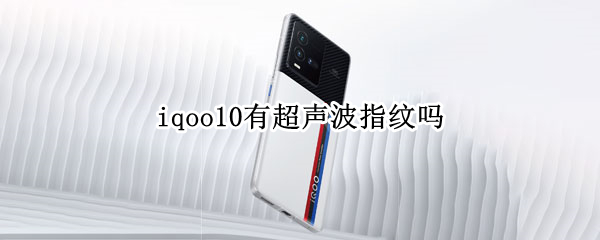 iqoo10有超声波指纹吗（iqoo5pro指纹识别是超声波吗）