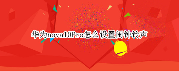 华为nova10Pro怎么设置闹钟铃声（华为nova5pro闹钟默认铃声怎么设置）