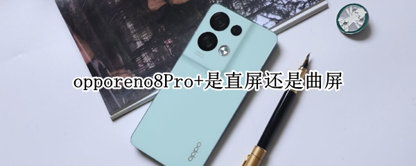 opporeno8Pro+是直屏还是曲屏 opporeno6pro是直屏还是曲屏