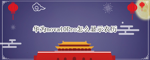 华为nova10Pro怎么显示农历（华为nova5pro怎么设置农历和阳历）