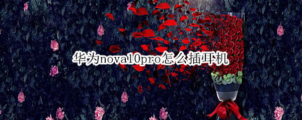 华为nova10pro怎么插耳机（华为nova9pro怎么插耳机）