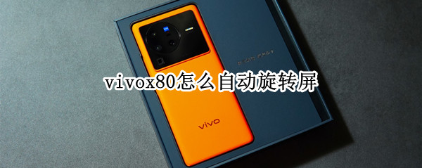 vivox80怎么自动旋转屏 vivox50手机怎么让屏幕自动旋转