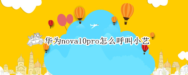 华为nova10pro怎么呼叫小艺 华为nova8pro怎么呼叫小艺