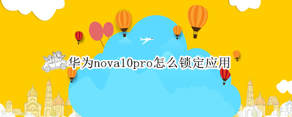 华为nova10pro怎么锁定应用（华为mate10如何锁定应用）