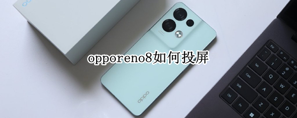 opporeno8如何投屏 opporeno4怎么投屏