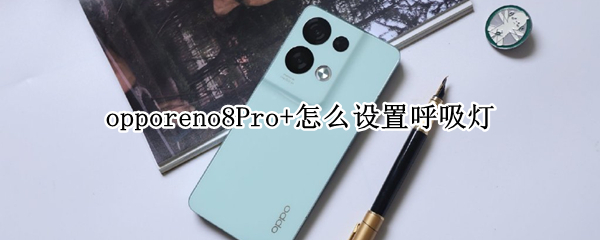 opporeno8Pro+怎么设置呼吸灯 opporeno6pro怎么设置呼吸灯