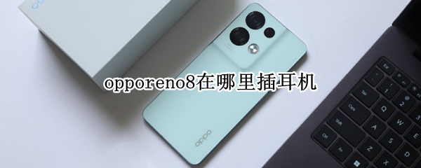 opporeno8Pro在哪里插耳机 opporeno4怎么插耳机