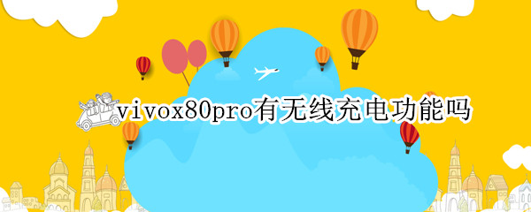 vivox80pro有无线充电功能吗（vivox80pro带无线充电吗）