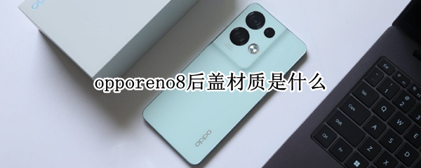 opporeno8后盖材质是什么 opporeno6后盖是什么材质